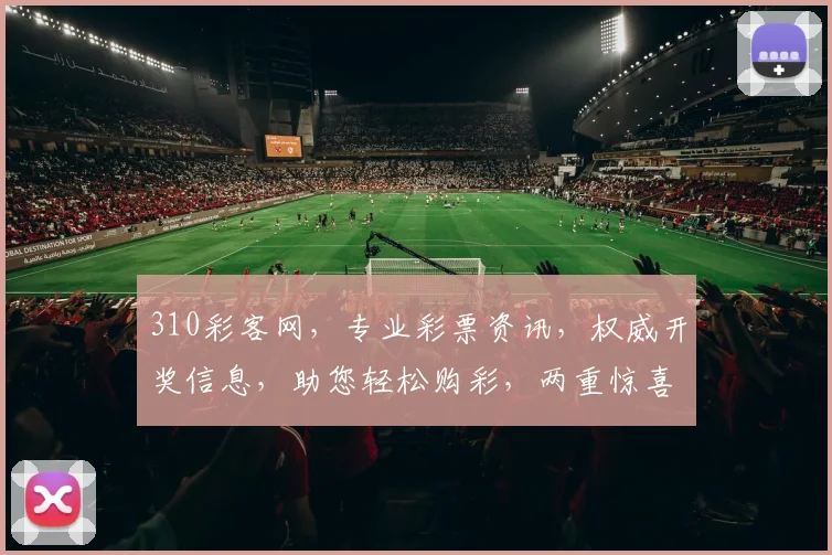 310彩客网，专业彩票资讯，权威开奖信息，助您轻松购彩，两重惊喜，不容错过