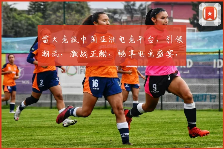 雷火竞技中国亚洲电竞平台，引领潮流，激战正酣，畅享电竞盛宴，三大亮点，不容错过，一触即发