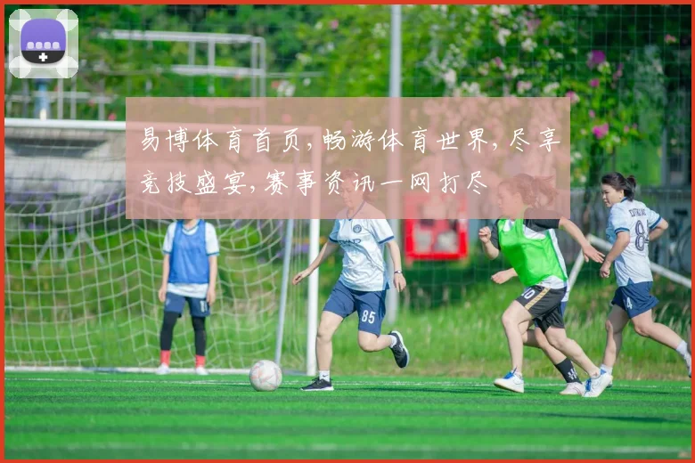 易博体育首页,畅游体育世界,尽享竞技盛宴,赛事资讯一网打尽