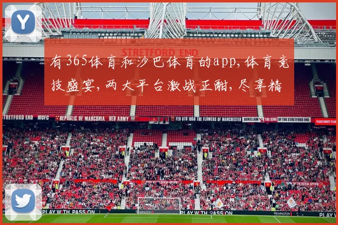 有365体育和沙巴体育的app,体育竞技盛宴,两大平台激战正酣,尽享精彩对决