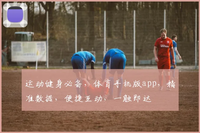 运动健身必备，体育手机版app，精准数据，便捷互动，一触即达