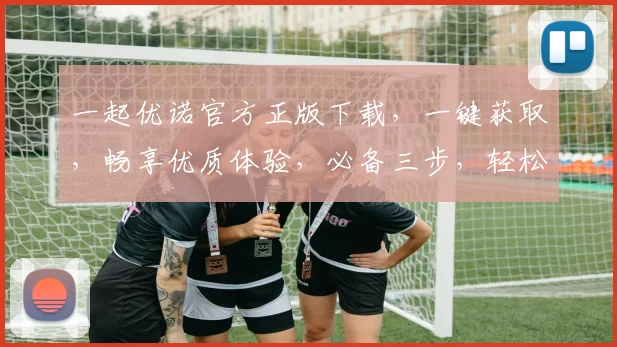 一起优诺官方正版下载，一键获取，畅享优质体验，必备三步，轻松上手，立即行动