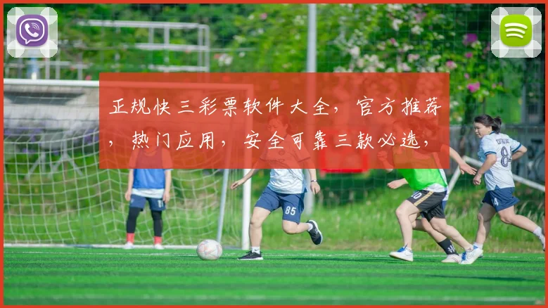 正规快三彩票软件大全，官方推荐，热门应用，安全可靠三款必选，轻松购彩