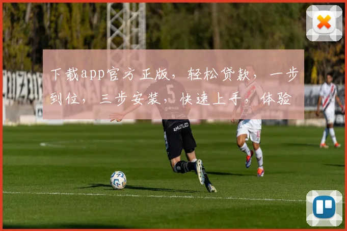 下载app官方正版，轻松贷款，一步到位，三步安装，快速上手，体验无忧